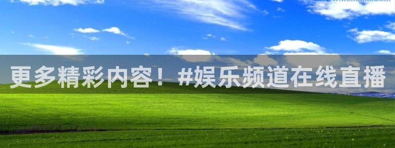 万向娱乐app：更多精彩内容！#娱乐频道在线直播